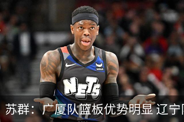 苏群：广厦队篮板优势明显 辽宁队前途凶险